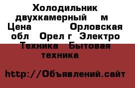 Холодильник двухкамерный 200м › Цена ­ 9 500 - Орловская обл., Орел г. Электро-Техника » Бытовая техника   